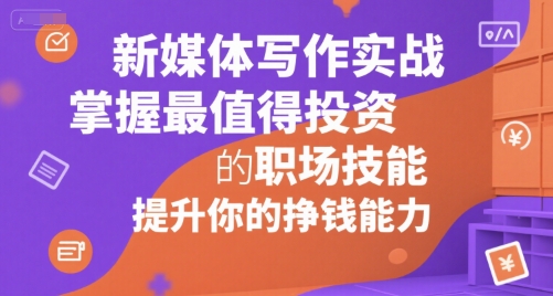 新媒体写作实战,学握最值得投资的职场技能,提升你的挣钱能力|淘骐网赚资源库
