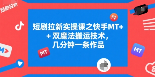 短剧拉新实操课之快手MT+双魔法搬运技术,几分钟一条作品|淘骐网赚资源库
