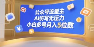 公众号流量主,AI仿写无压力,小白多号月入5位数|淘骐网赚资源库