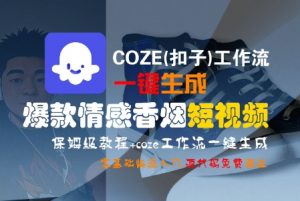 COZE(扣子)工作流一键生成爆款情感香烟短视频,保姆级教程,零基础快速入门|淘骐网赚资源库