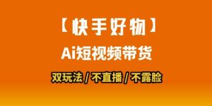 【快手好物】短视频带货,搬运拼接+数字人双玩法,操作简单,会玩手机就行|淘骐网赚资源库