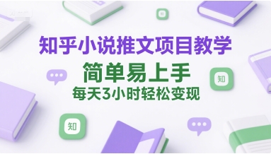 知乎小说推文项目教学,简单易上手,每天3小时轻松变现|淘骐网赚资源库
