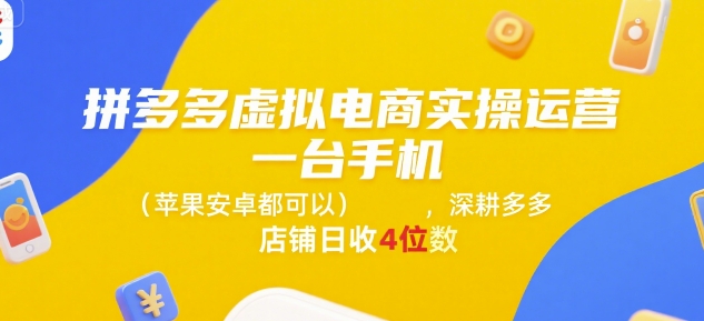拼多多虚拟电商实操运营，一台手机(苹果安卓都可以)，深耕多多店铺日收4位数|淘骐网赚资源库
