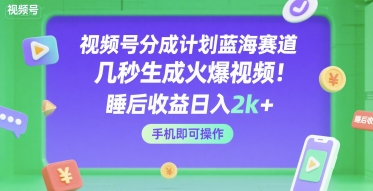视频号分成计划蓝海赛道,几秒生成火爆视频,睡后收益日入2k+,手机即可操作【揭秘】|淘骐网赚资源库