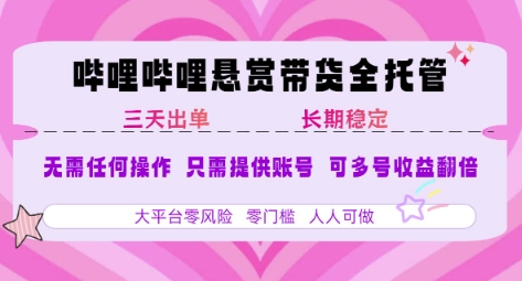 B站悬赏带货全托管，自测稳定，只需提供账号，无需基础，小白宝妈轻松上手，单日稳定3张【揭秘】|淘骐网赚资源库