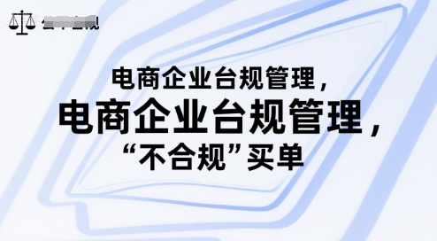 电商企业台规管理,别让你的公司为“不合规”买单|淘骐网赚资源库