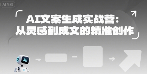 AI文案生成实战营:从灵感到成文的精准创作|淘骐网赚资源库
