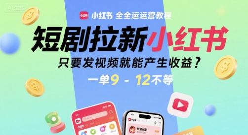 短剧拉新小红书全运营教程,只要发视频就能产生收益,一单9-12不等|淘骐网赚资源库