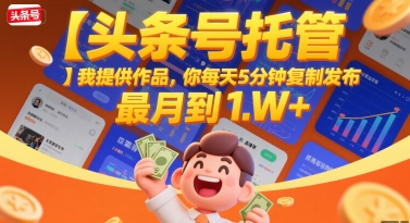 【头条号托管 】我提供作品,你每天5分钟复制发布,最高月入1W+【揭秘】|淘骐网赚资源库