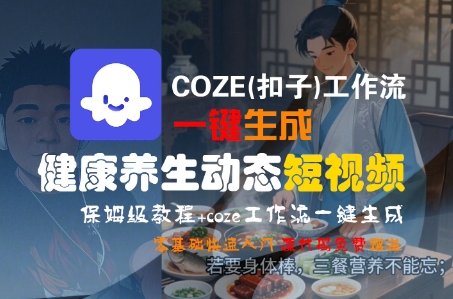 COZE(扣子)工作流一键生成健康养生动态短视频,保姆级教程,零基础快速入门|淘骐网赚资源库