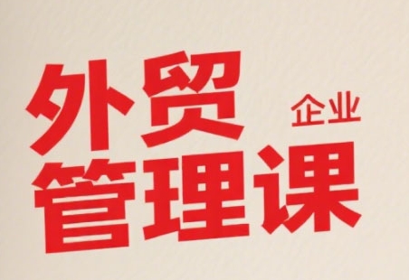 中小外贸企业管理课,系统性强,直击痛点,助企业全面提升管理智慧|淘骐网赚资源库