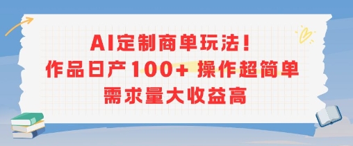 AI定制商单玩法，作品日产100+操作超简单，需求量大收益高|淘骐网赚资源库