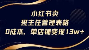 小红书卖班主任管理表格,0成本单店变现13w|淘骐网赚资源库