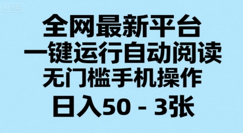 全网最新平台，一键运行自动阅读，无门槛手机操作，日入50-3张+【揭秘】|淘骐网赚资源库