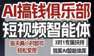 AI搞钱俱乐部短视频智能体,AI智能体实战,抖音+小红书双项目,每天两小时即可轻松变现|淘骐网赚资源库