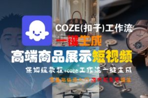 COZE(扣子)工作流一键生成高端商品展示短视频,保姆级教程,零基础快速人门|淘骐网赚资源库