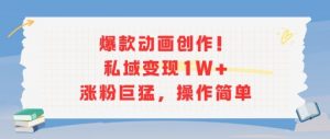 爆款动画创作！私域变现1W+涨粉巨猛，操作简单|淘骐网赚资源库