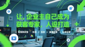 让企业主自己成为获客专家,人设打造+短视频获客+投放+直播获客+私域运营|淘骐网赚资源库