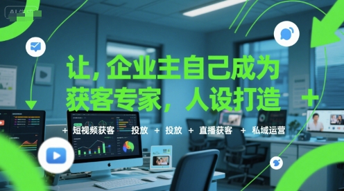 让企业主自己成为获客专家,人设打造+短视频获客+投放+直播获客+私域运营|淘骐网赚资源库