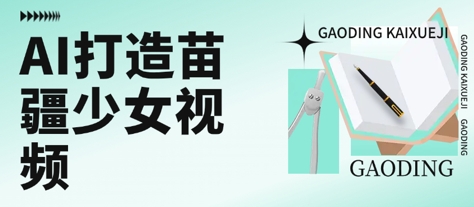 用AI打造苗疆少女视频，单日变现多张，高质量作品引爆流量|淘骐网赚资源库