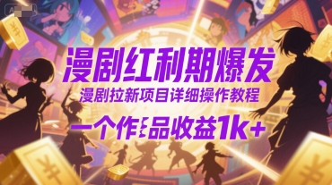 漫剧红利期爆发,漫剧拉新项目详细操作教程,一个作品收益1k+|淘骐网赚资源库