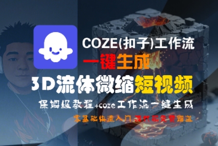 COZE(扣子)工作流一键生成3D流体微缩短视频,保姆级教程,零基础快速入门|淘骐网赚资源库