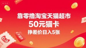 靠零撸淘宝天猫超市50元猫卡,挣差价日入5张|淘骐网赚资源库