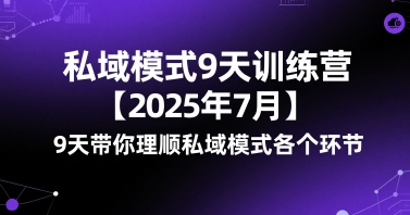 私域模式9天训练营【2025年7月】9天带你理顺私域模式各个环节|淘骐网赚资源库