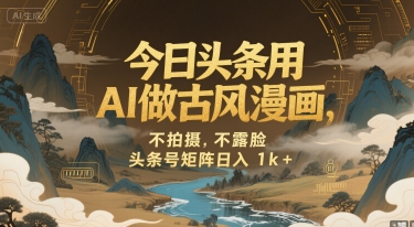 今日头条用AI做古风漫画,不拍摄,不露脸,头条号矩阵日入1k+|淘骐网赚资源库