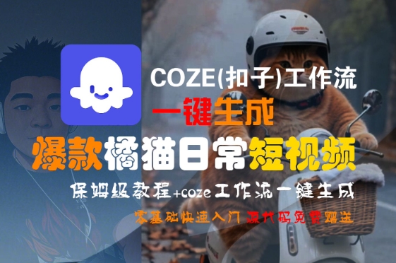COZE(扣子)工作流一键生成爆款橘猫日常短视频,保姆级教程,零基础快速入门|淘骐网赚资源库