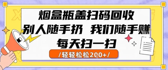 烟盒瓶盖扫码回收,别人随手扔 我们随手挣,闷声发大财,每天扫一扫,轻轻松松2张【揭秘】|淘骐网赚资源库