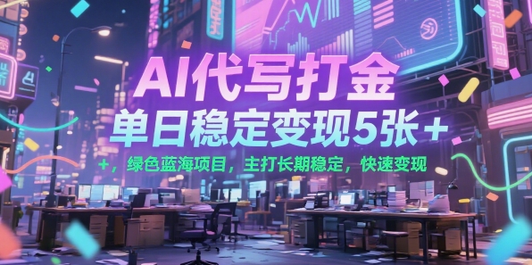 AI代写打金，单日稳定变现5张+，绿色蓝海项目，主打长期稳定，快速变现【揭秘】|淘骐网赚资源库