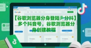 谷歌浏览器分身登陆多个抖音号,谷歌浏览器分身创建教程|淘骐网赚资源库