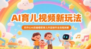 AI育儿视频新玩法，穷开心AI改编唱歌育儿作品制作全流程拆解|淘骐网赚资源库