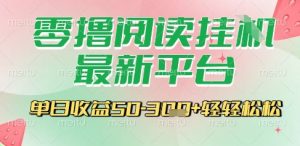 最新零撸阅读挂G平台，一键自动运行，一部手机即可操作，单日收益3张轻轻松松【揭秘】|淘骐网赚资源库