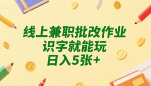 线上兼职批改作业，识字就能玩，日入5张+【揭秘】|淘骐网赚资源库