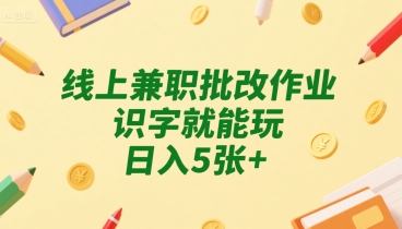 线上兼职批改作业，识字就能玩，日入5张+【揭秘】|淘骐网赚资源库