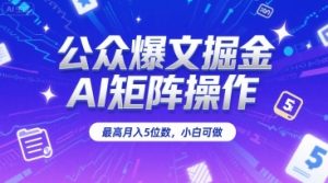 公众爆文掘金,AI矩阵操作,最高月入5位数,小白可做|淘骐网赚资源库