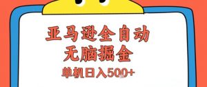 亚马逊全自动无脑掘金，无需人工，单机日入5张+【揭秘】|淘骐网赚资源库