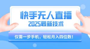 【快手无人直播】2025年最新玩法，只需一部手机，轻松月入四位数【揭秘】|淘骐网赚资源库