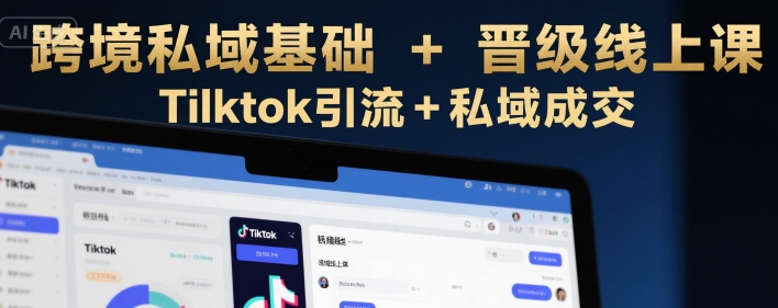 跨境私域基础+晋级线上课，Tilktok引流+私域成交|淘骐网赚资源库