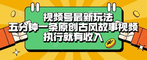 视频号最新玩法,五分钟一条原创古风故事类视频执行就有收入【揭秘】|淘骐网赚资源库