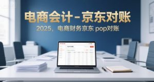 电商会计-京东对账2025,电商财务京东pop对账|淘骐网赚资源库