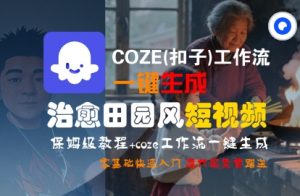 COZE(扣子)工作流一键在所治愈田园风短视频，保姆级教程，零基础快速入门|第一资源库
