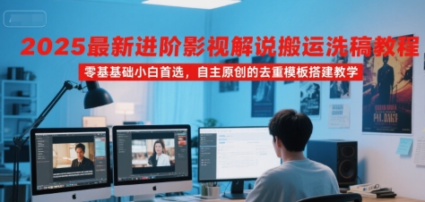 2025最新进阶影视解说搬运洗稿教程,零基础小白首选,自主原创的去重模板搭建教学|淘骐网赚资源库