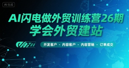 AI闪电做外贸训练营26期，学会外贸建站-开发客户-内容营销-订单成交|淘骐网赚资源库