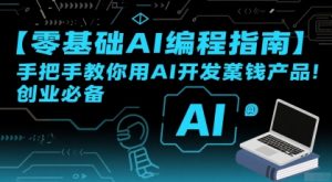 【零基础AI编程指南】手把手教你用AI开发賺钱产品!创业必备|淘骐网赚资源库