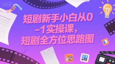 短剧新手小白从0-1实操课,短剧全方位思路图|淘骐网赚资源库