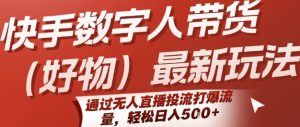 快手数字人带货(好物)最新玩法，通过无人直播投流打爆流量，轻松日入5张|淘骐网赚资源库