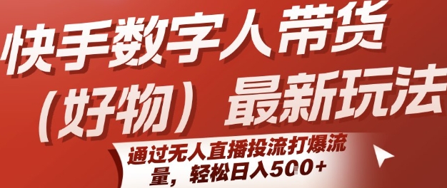 快手数字人带货(好物)最新玩法，通过无人直播投流打爆流量，轻松日入5张|淘骐网赚资源库